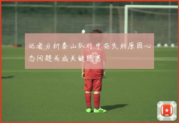 记者分析泰山队对申花失利原因心态问题或成关键隐患