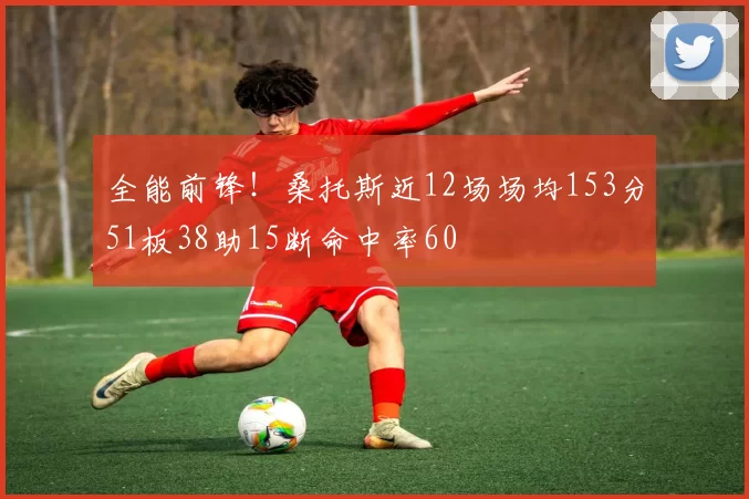 全能前锋！桑托斯近12场场均153分51板38助15断命中率60