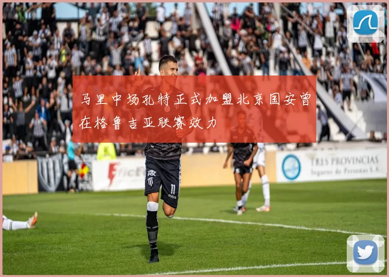 马里中场孔特正式加盟北京国安曾在格鲁吉亚联赛效力