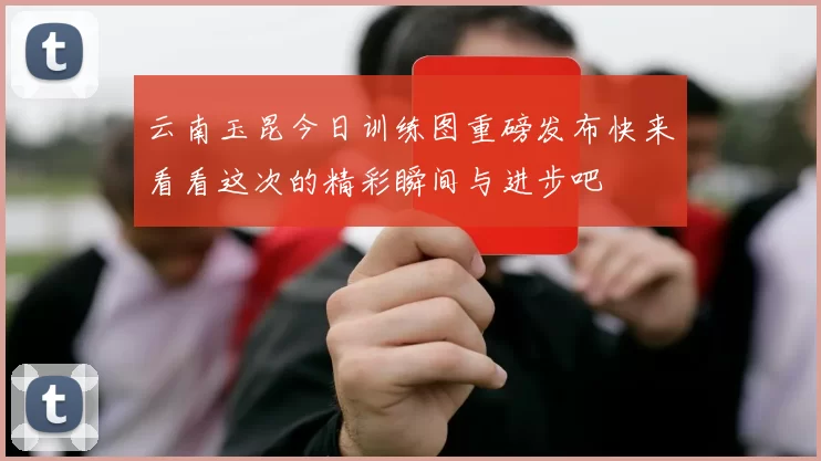 云南玉昆今日训练图重磅发布快来看看这次的精彩瞬间与进步吧