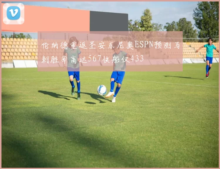 伦纳德重返圣安东尼奥ESPN预测马刺胜率高达567快船仅433