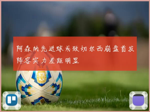 阿森纳先进球或致切尔西崩盘首发阵容实力差距明显