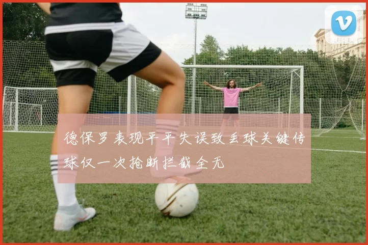 德保罗表现平平失误致丢球关键传球仅一次抢断拦截全无