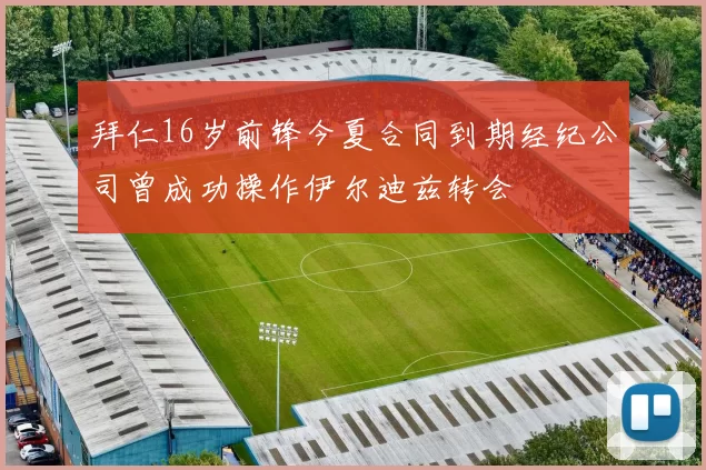 拜仁16岁前锋今夏合同到期经纪公司曾成功操作伊尔迪兹转会