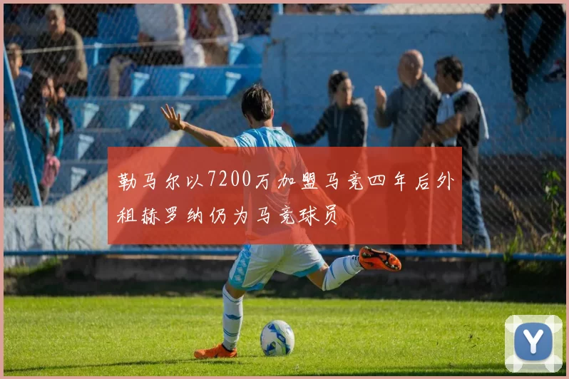 勒马尔以7200万加盟马竞四年后外租赫罗纳仍为马竞球员