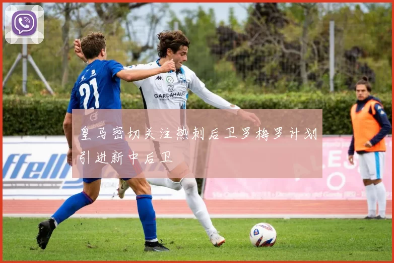 皇马密切关注热刺后卫罗梅罗计划引进新中后卫