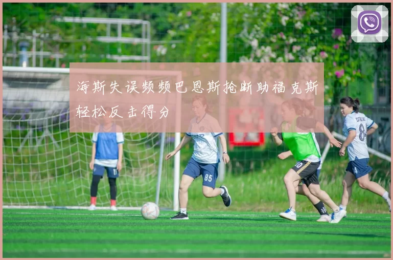 海斯失误频频巴恩斯抢断助福克斯轻松反击得分